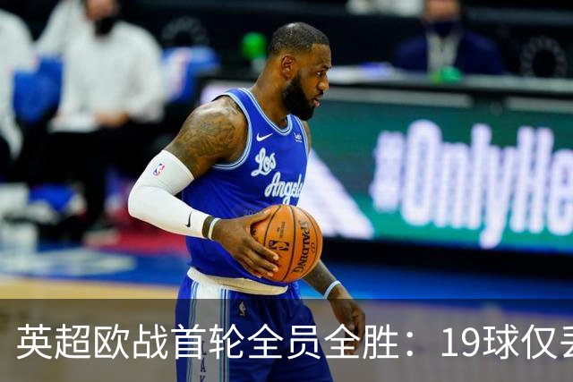 英超欧战首轮全员全胜：19球仅丢4球统治欧洲